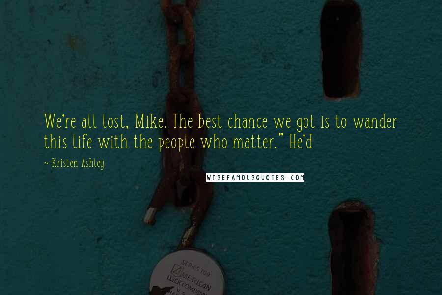 Kristen Ashley Quotes: We're all lost, Mike. The best chance we got is to wander this life with the people who matter." He'd