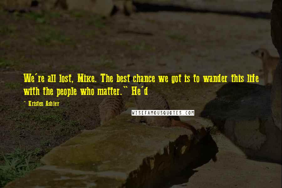 Kristen Ashley Quotes: We're all lost, Mike. The best chance we got is to wander this life with the people who matter." He'd