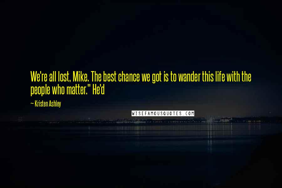 Kristen Ashley Quotes: We're all lost, Mike. The best chance we got is to wander this life with the people who matter." He'd