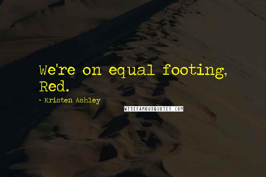 Kristen Ashley Quotes: We're on equal footing, Red.