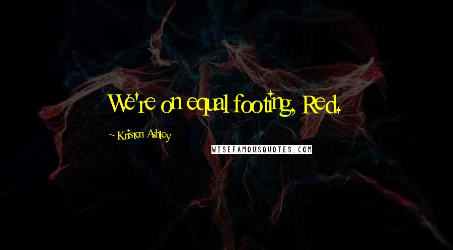 Kristen Ashley Quotes: We're on equal footing, Red.