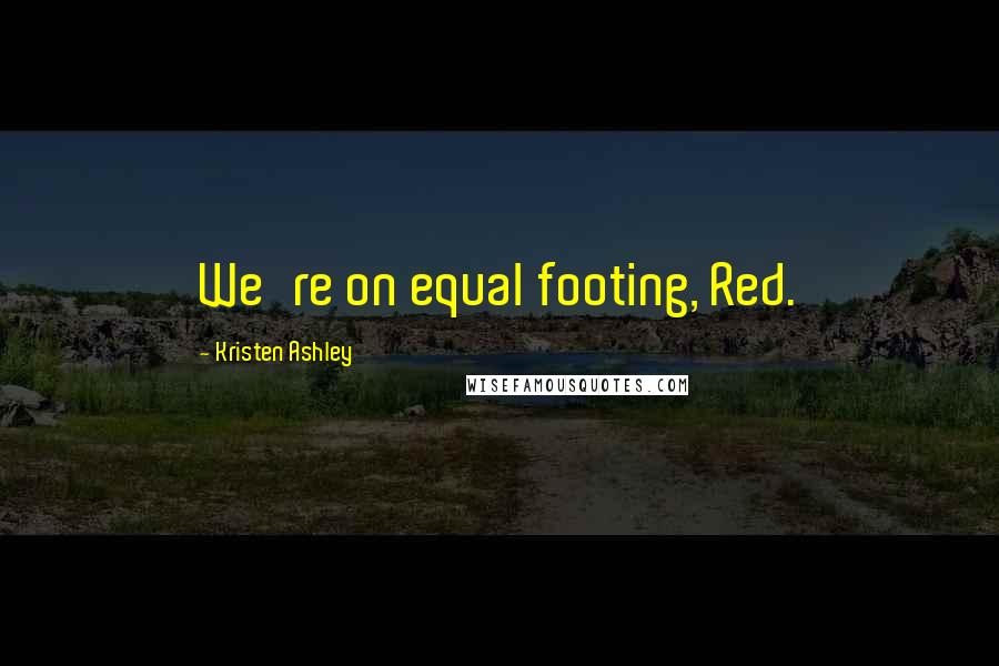 Kristen Ashley Quotes: We're on equal footing, Red.
