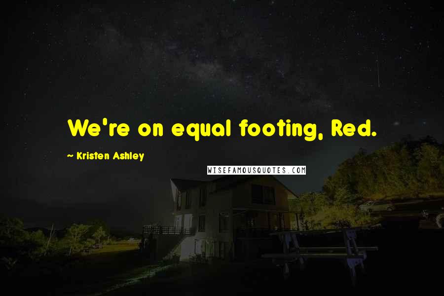 Kristen Ashley Quotes: We're on equal footing, Red.