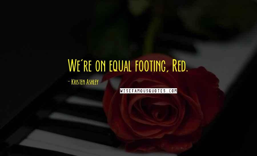 Kristen Ashley Quotes: We're on equal footing, Red.