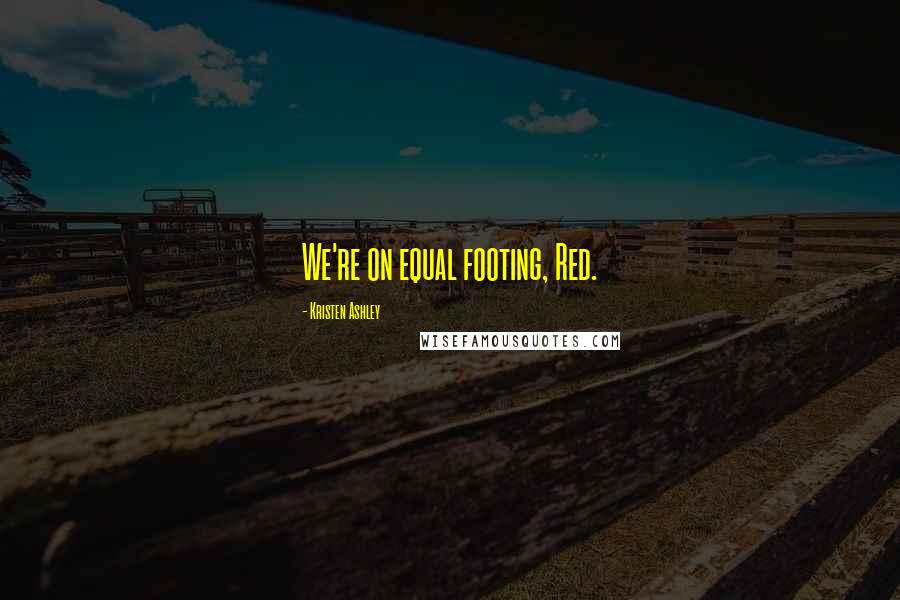 Kristen Ashley Quotes: We're on equal footing, Red.