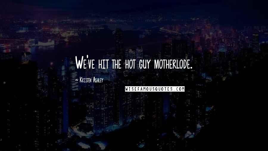 Kristen Ashley Quotes: We've hit the hot guy motherlode.