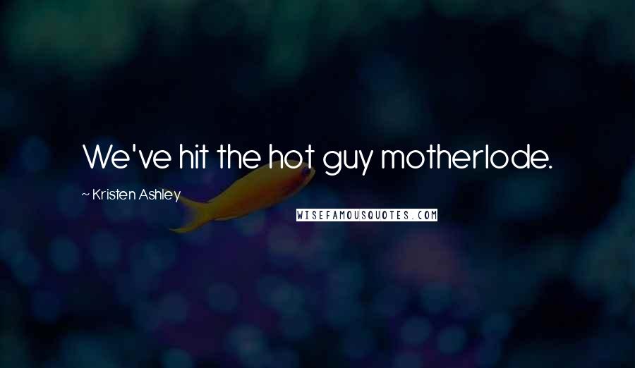 Kristen Ashley Quotes: We've hit the hot guy motherlode.