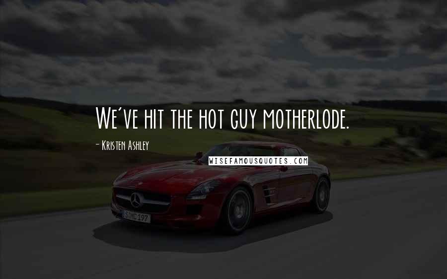 Kristen Ashley Quotes: We've hit the hot guy motherlode.