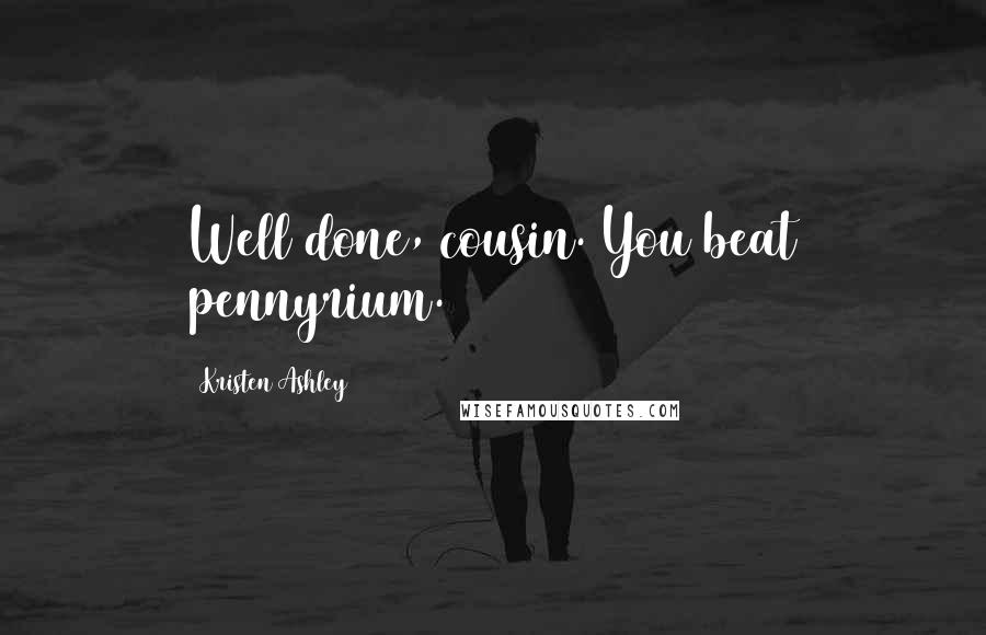 Kristen Ashley Quotes: Well done, cousin. You beat pennyrium.