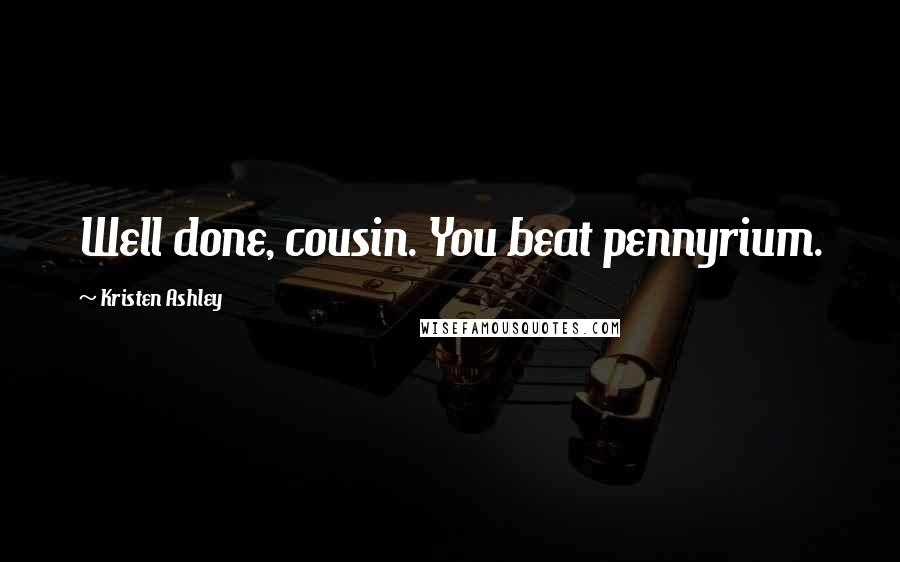 Kristen Ashley Quotes: Well done, cousin. You beat pennyrium.