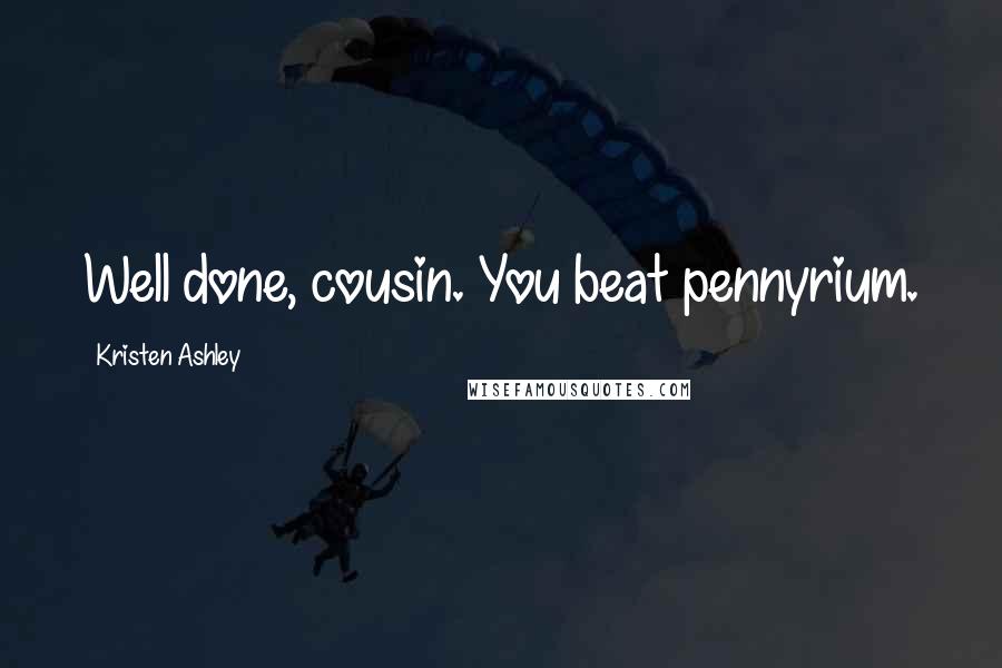 Kristen Ashley Quotes: Well done, cousin. You beat pennyrium.