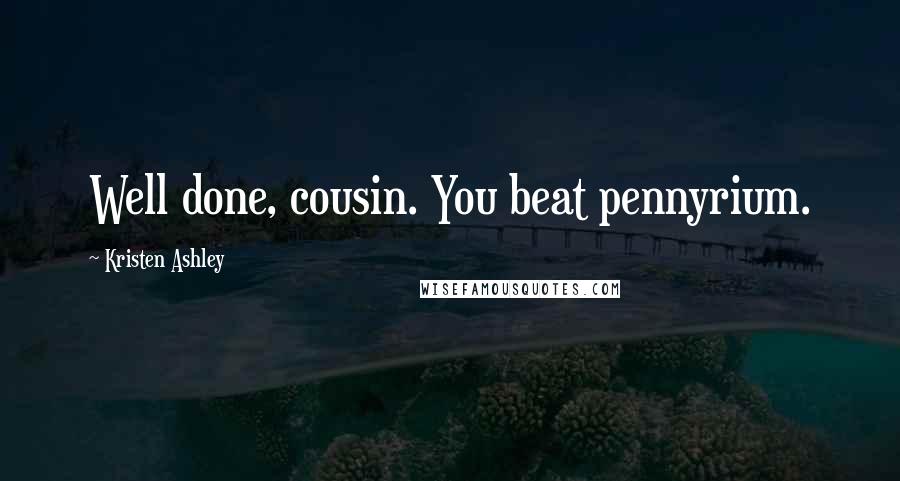 Kristen Ashley Quotes: Well done, cousin. You beat pennyrium.