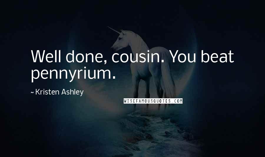 Kristen Ashley Quotes: Well done, cousin. You beat pennyrium.