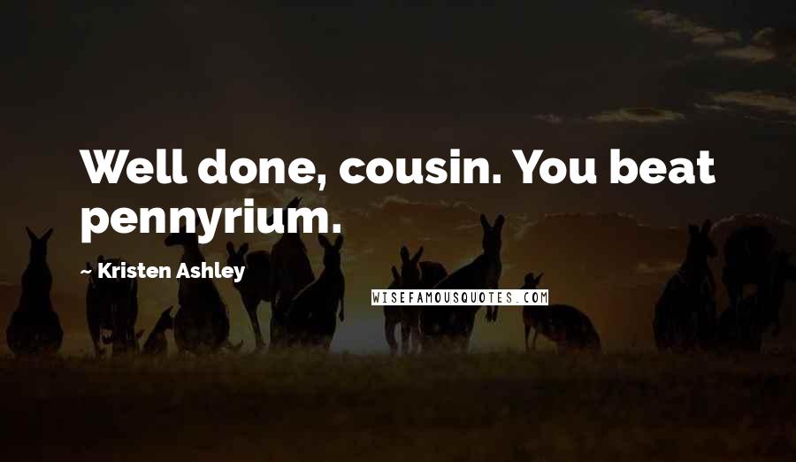 Kristen Ashley Quotes: Well done, cousin. You beat pennyrium.