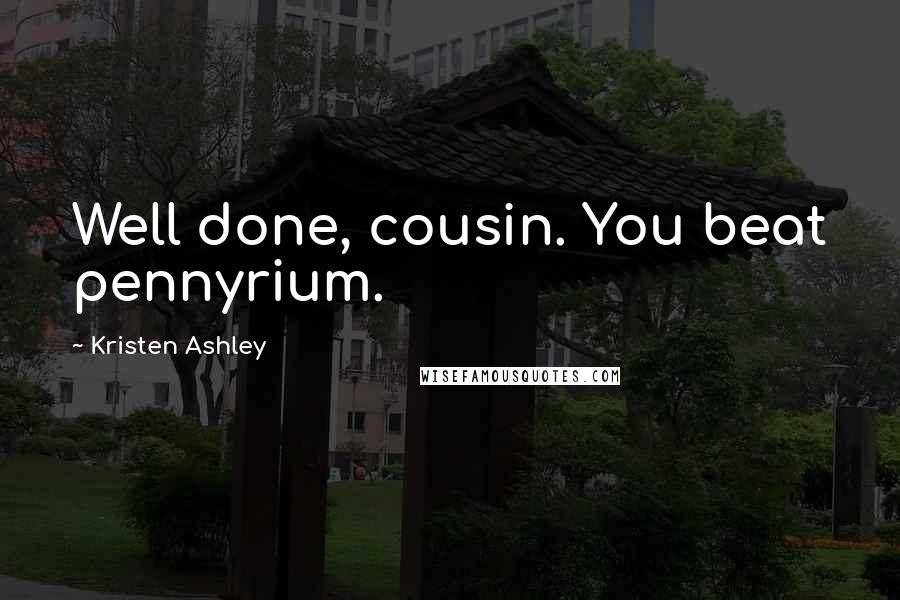 Kristen Ashley Quotes: Well done, cousin. You beat pennyrium.