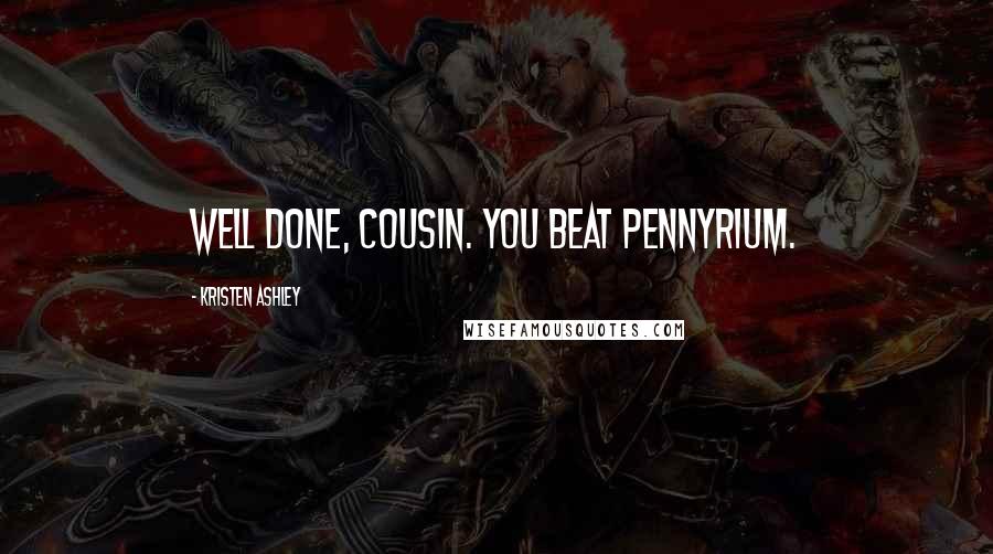 Kristen Ashley Quotes: Well done, cousin. You beat pennyrium.