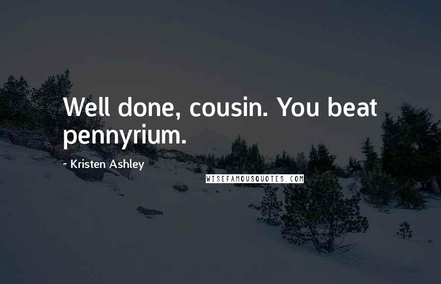 Kristen Ashley Quotes: Well done, cousin. You beat pennyrium.