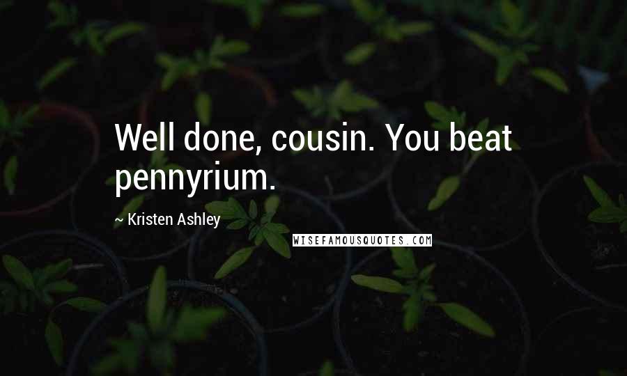 Kristen Ashley Quotes: Well done, cousin. You beat pennyrium.