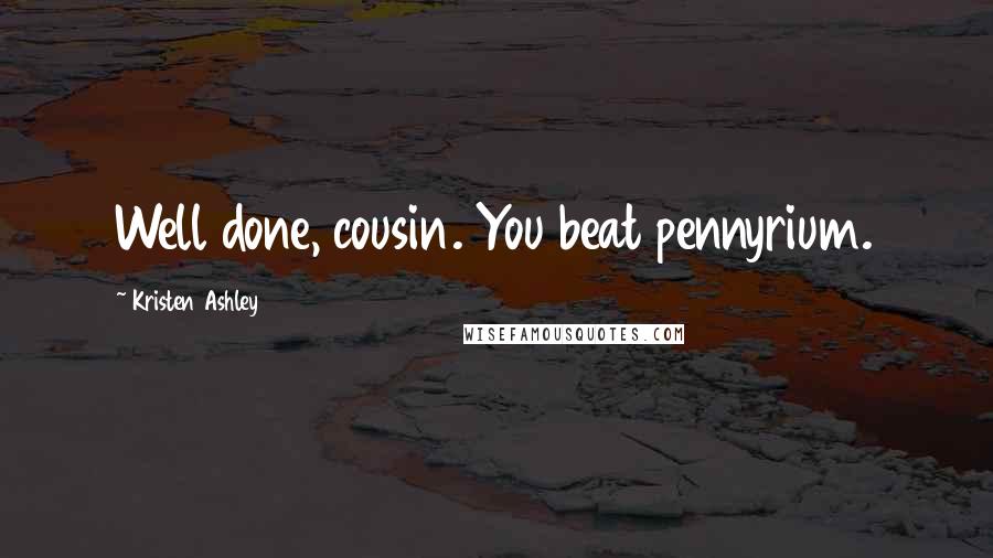 Kristen Ashley Quotes: Well done, cousin. You beat pennyrium.