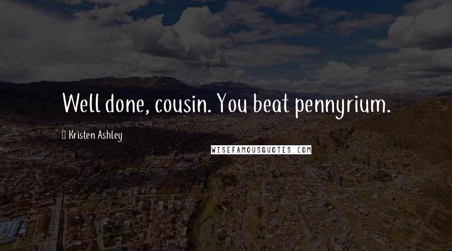 Kristen Ashley Quotes: Well done, cousin. You beat pennyrium.