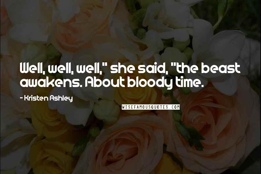 Kristen Ashley Quotes: Well, well, well," she said, "the beast awakens. About bloody time.