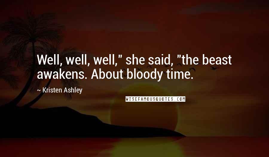 Kristen Ashley Quotes: Well, well, well," she said, "the beast awakens. About bloody time.