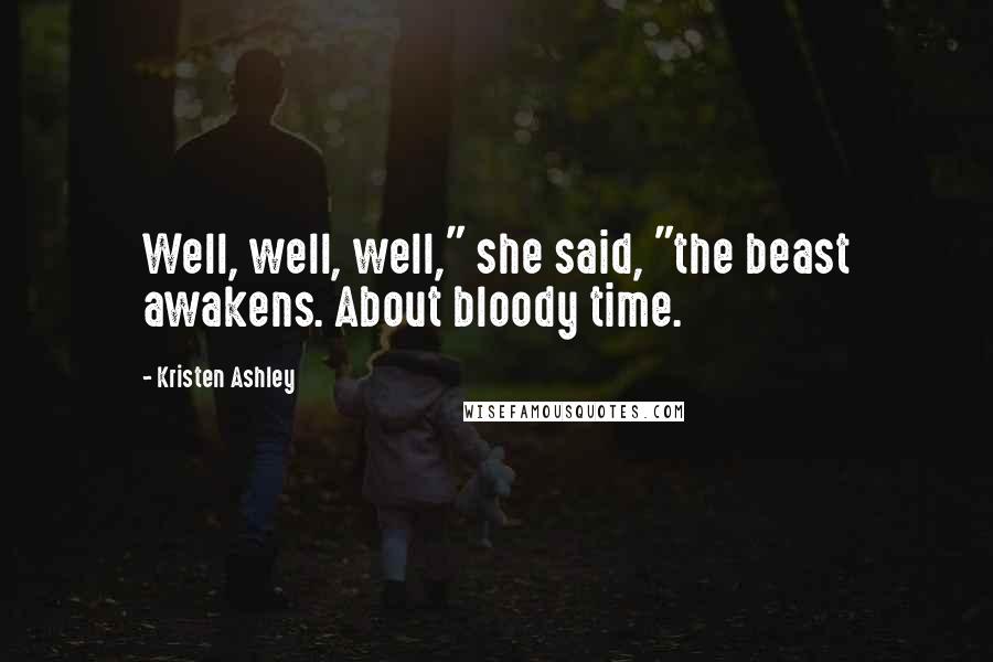 Kristen Ashley Quotes: Well, well, well," she said, "the beast awakens. About bloody time.