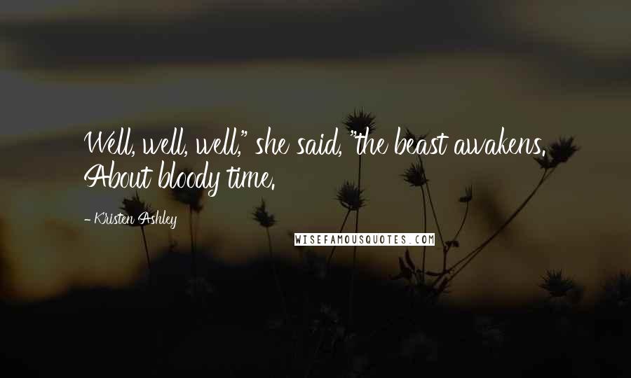 Kristen Ashley Quotes: Well, well, well," she said, "the beast awakens. About bloody time.
