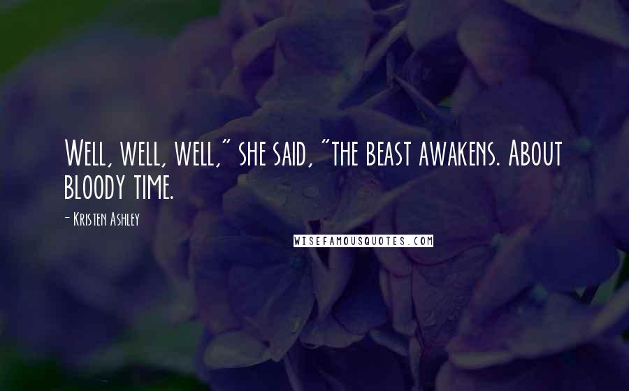 Kristen Ashley Quotes: Well, well, well," she said, "the beast awakens. About bloody time.