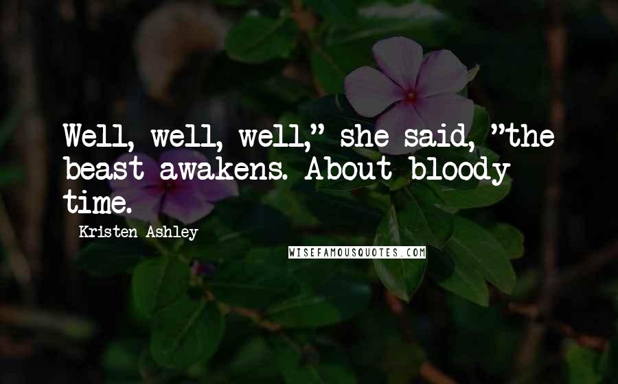 Kristen Ashley Quotes: Well, well, well," she said, "the beast awakens. About bloody time.