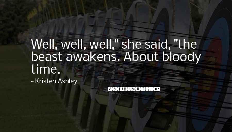 Kristen Ashley Quotes: Well, well, well," she said, "the beast awakens. About bloody time.