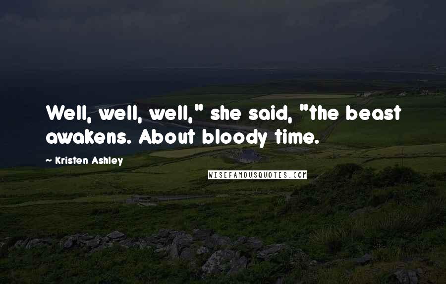 Kristen Ashley Quotes: Well, well, well," she said, "the beast awakens. About bloody time.