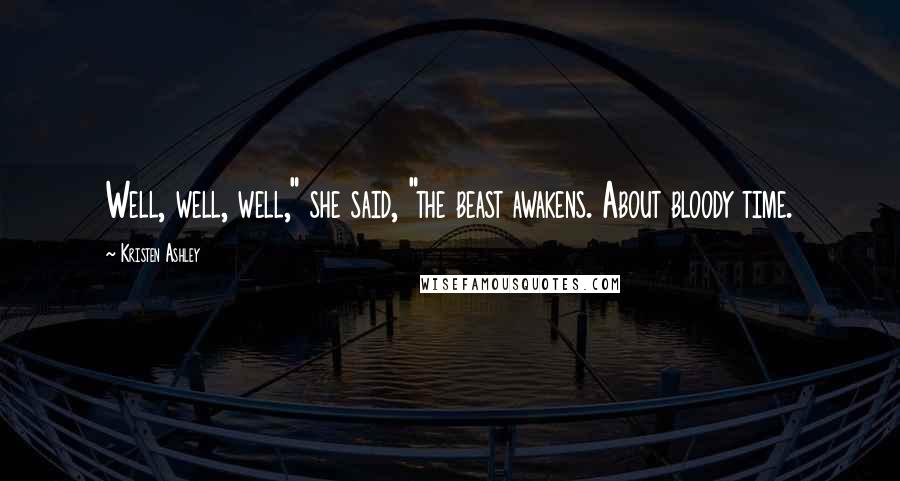 Kristen Ashley Quotes: Well, well, well," she said, "the beast awakens. About bloody time.