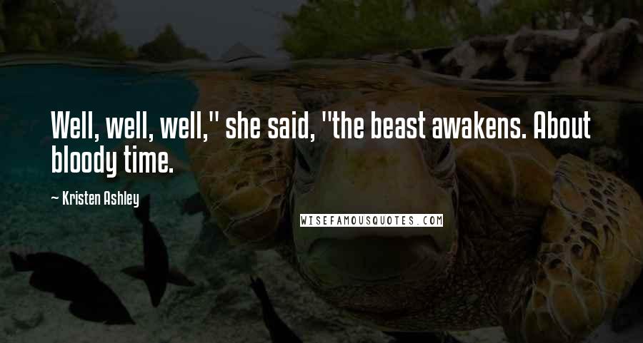 Kristen Ashley Quotes: Well, well, well," she said, "the beast awakens. About bloody time.