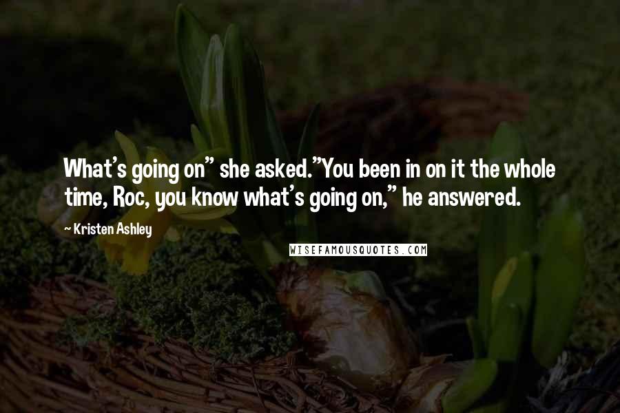 Kristen Ashley Quotes: What's going on" she asked."You been in on it the whole time, Roc, you know what's going on," he answered.