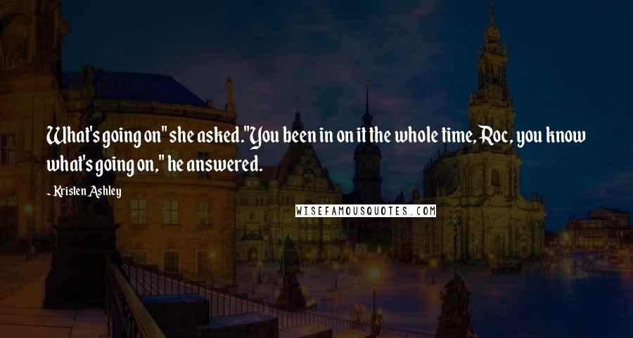 Kristen Ashley Quotes: What's going on" she asked."You been in on it the whole time, Roc, you know what's going on," he answered.