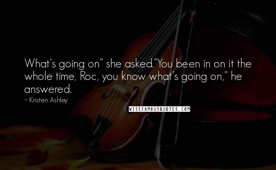 Kristen Ashley Quotes: What's going on" she asked."You been in on it the whole time, Roc, you know what's going on," he answered.