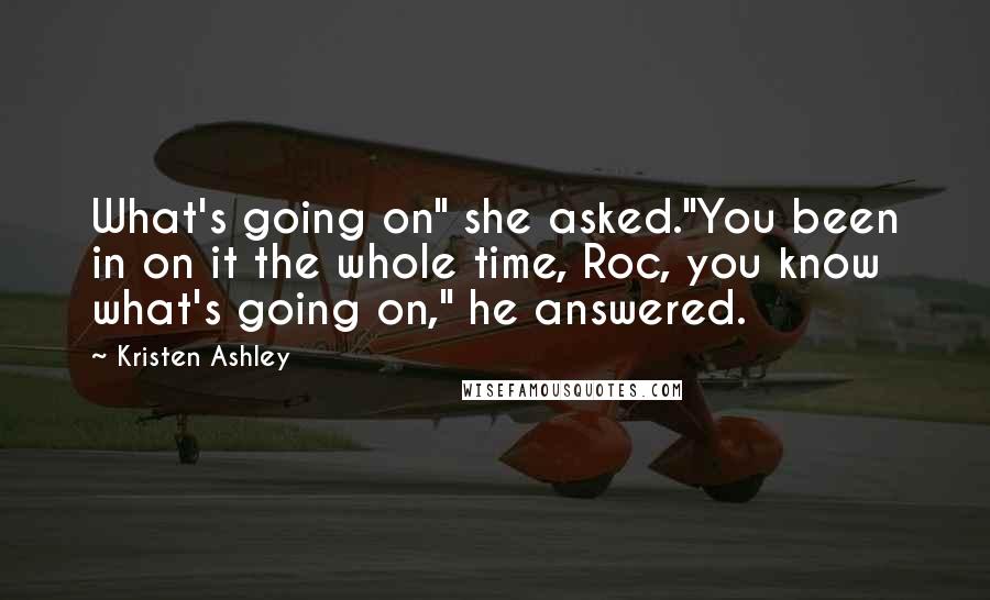 Kristen Ashley Quotes: What's going on" she asked."You been in on it the whole time, Roc, you know what's going on," he answered.