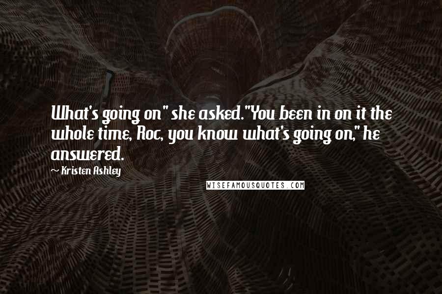 Kristen Ashley Quotes: What's going on" she asked."You been in on it the whole time, Roc, you know what's going on," he answered.