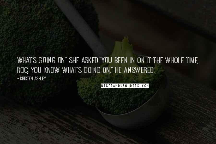 Kristen Ashley Quotes: What's going on" she asked."You been in on it the whole time, Roc, you know what's going on," he answered.