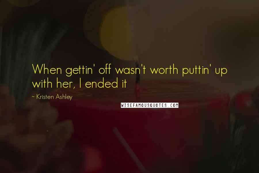 Kristen Ashley Quotes: When gettin' off wasn't worth puttin' up with her, I ended it