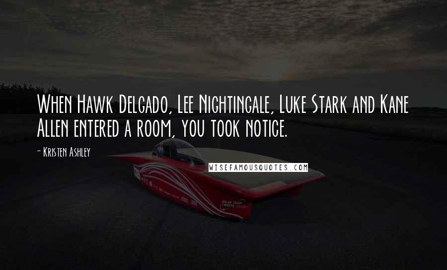 Kristen Ashley Quotes: When Hawk Delgado, Lee Nightingale, Luke Stark and Kane Allen entered a room, you took notice.