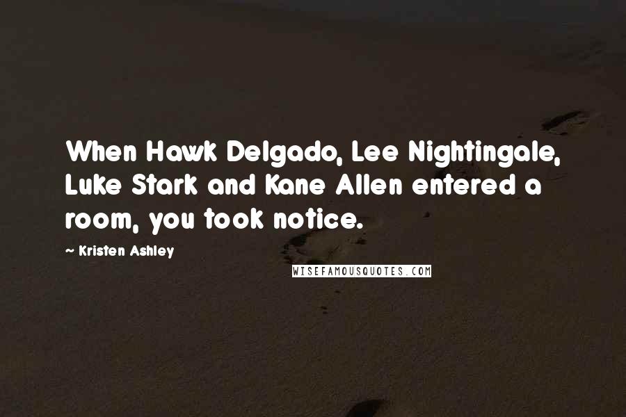 Kristen Ashley Quotes: When Hawk Delgado, Lee Nightingale, Luke Stark and Kane Allen entered a room, you took notice.