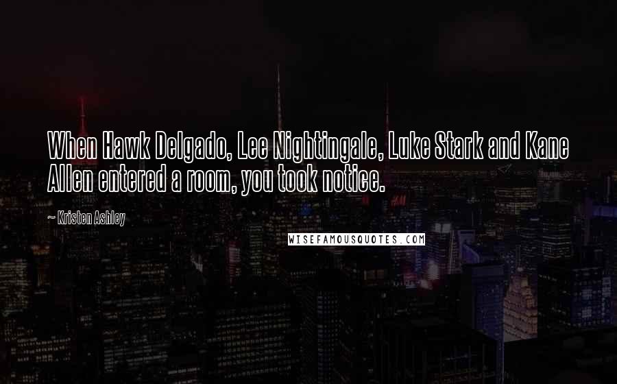 Kristen Ashley Quotes: When Hawk Delgado, Lee Nightingale, Luke Stark and Kane Allen entered a room, you took notice.