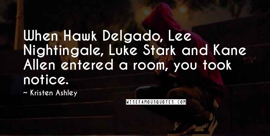 Kristen Ashley Quotes: When Hawk Delgado, Lee Nightingale, Luke Stark and Kane Allen entered a room, you took notice.