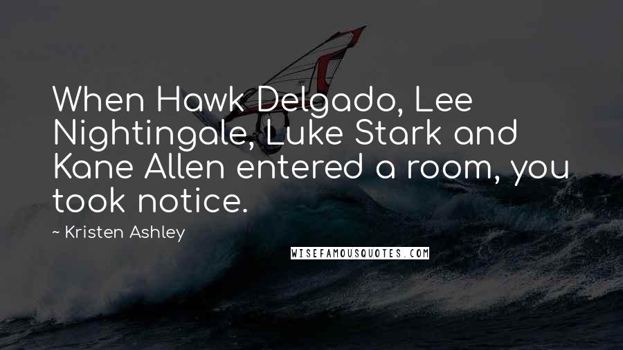 Kristen Ashley Quotes: When Hawk Delgado, Lee Nightingale, Luke Stark and Kane Allen entered a room, you took notice.