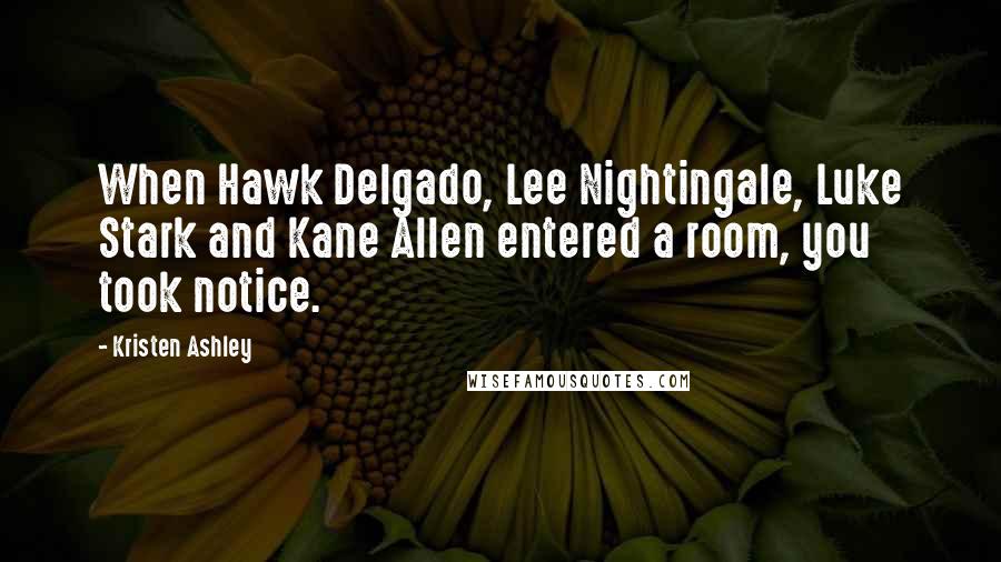 Kristen Ashley Quotes: When Hawk Delgado, Lee Nightingale, Luke Stark and Kane Allen entered a room, you took notice.