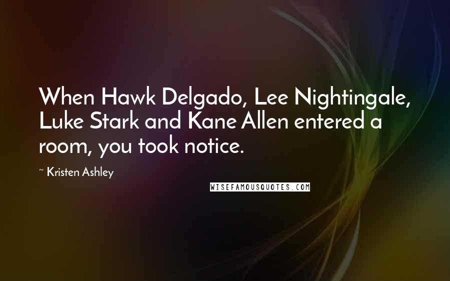 Kristen Ashley Quotes: When Hawk Delgado, Lee Nightingale, Luke Stark and Kane Allen entered a room, you took notice.