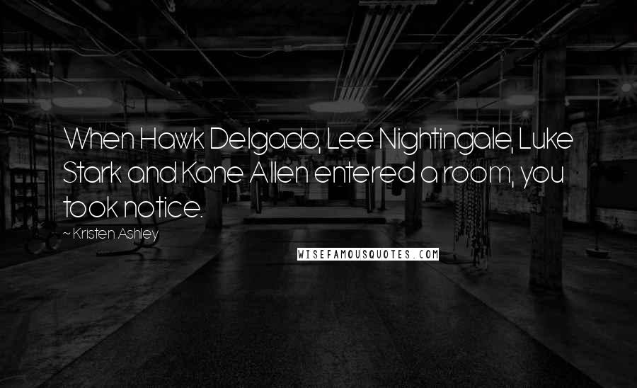 Kristen Ashley Quotes: When Hawk Delgado, Lee Nightingale, Luke Stark and Kane Allen entered a room, you took notice.