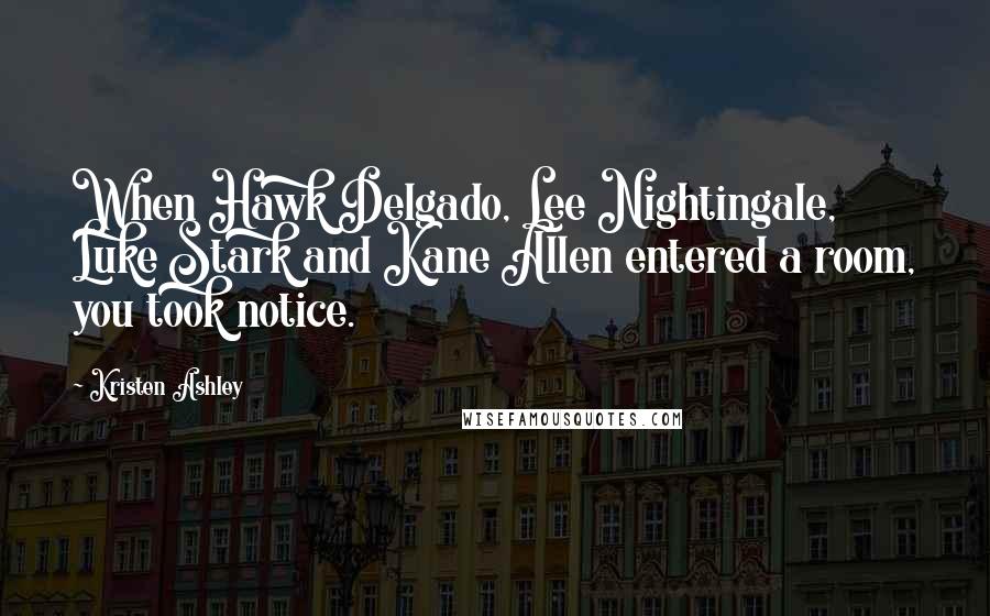 Kristen Ashley Quotes: When Hawk Delgado, Lee Nightingale, Luke Stark and Kane Allen entered a room, you took notice.